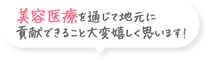 美容医療を通じして地元に貢献できること大変うれしく思います！