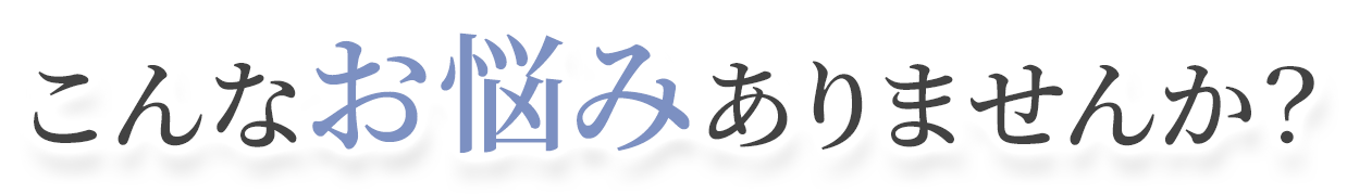 こんなお悩みありませんか？